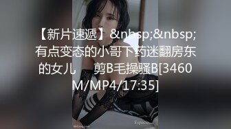 【新片速遞】&nbsp;&nbsp;有点变态的小哥下药迷翻房东的女儿❤️剪B毛操骚B[3460M/MP4/17:35]