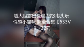 超大胆露出骚逼 超级老头乐 性感小猫咪 超全合集【633V】 (327)