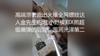 高端泄密流出火爆全网嫖妓达人金先生约炮 小野模郑X熙超级嫩弹的屁屁，圆润光泽第二弹