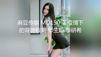 麻豆传媒 MD150-2 疫情下的背德假期 师生篇 季研希