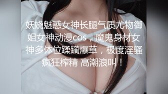 妖娆魅惑女神长腿气质尤物御姐女神动漫cos，魔鬼身材女神多体位蹂躏爆草，极度淫骚疯狂榨精 高潮浪叫！