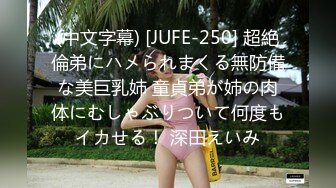 (中文字幕) [JUFE-250] 超絶倫弟にハメられまくる無防備な美巨乳姉 童貞弟が姉の肉体にむしゃぶりついて何度もイカせる！ 深田えいみ