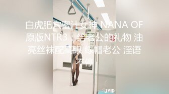 白虎肥穴蜜汁女神 NANA OF原版NTR3：给老公的礼物 油亮丝袜配高跟 绿帽老公 淫语不停