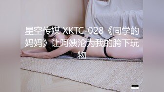 星空传媒 XKTC-028《同学的妈妈》让阿姨沦为我的胯下玩物