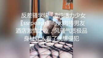 ⚡反差骚学妹⚡清纯活力少女〖ssrpeach〗与大肉棒男友酒店激情之夜，风骚气质极品身材让人看了就想侵犯