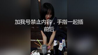 加我号禁止内容，手指一起插前后