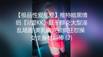 【极品性爱乱爱】推特暗黑情侣『JJ爱KK』狂干群交大型淫乱场面 美乳嫩穴被疯狂怼操 女主身材超棒 (2)