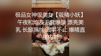 极品女神级美女【吸精小妖】午夜和炮友无套爆操 漂亮美乳 长腿黑丝 浪叫不止 爆精直接内射