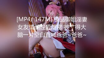 [MP4/ 147M] 极品御姐淫妻女友情侣性爱泄密 被艹得大脑一片空白直喊爸爸~爸爸~