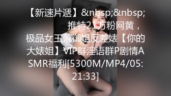 【新速片遞】&nbsp;&nbsp;⚫️⚫️⚫️推特21万粉网黄，极品女王范御姐反差婊【你的大婊姐】VIP群淫语群P剧情ASMR福利[5300M/MP4/05:21:33]