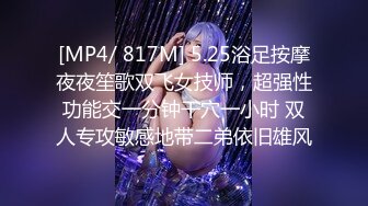 [MP4/ 817M] 5.25浴足按摩夜夜笙歌双飞女技师，超强性功能交一分钟干穴一小时 双人专攻敏感地带二弟依旧雄风