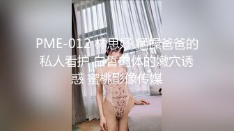 PME-012 林思妤 猛操爸爸的私人看护 白皙肉体的嫩穴诱惑 蜜桃影像传媒