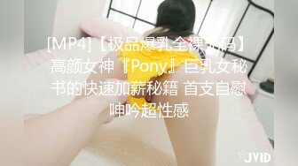 [MP4]【极品爆乳全裸无码】高颜女神『Pony』巨乳女秘书的快速加薪秘籍 首支自慰呻吟超性感