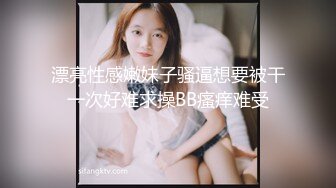 漂亮性感嫩妹子骚逼想要被干一次好难求操BB瘙痒难受