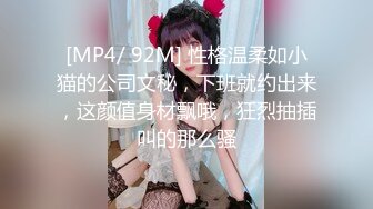 [MP4/ 92M] 性格温柔如小猫的公司文秘，下班就约出来，这颜值身材飘哦，狂烈抽插叫的那么骚