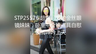 STP25576 超级可爱的金丝眼镜妹妹，卧室中全裸道具自慰，表情呻吟上天