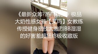 《最新众筹?热门精品》极品大奶性感女孩【艾玛】女教练传授健身密技太激烈BB湿湿的好害羞超狂终极收藏版