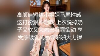 高颜值短裙小姐姐马尾性感 这打扮狠冲动啊 上衣脱掉奶子又软又大鸡巴蠢蠢欲动 享受添吸爱抚品尝啪啪大力操