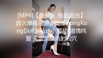 [MP4]【最新❤️极品流出】超火爆极品美少女『HongKongDoll』私信小短片-激情纯爱 无套顶操内射粉穴