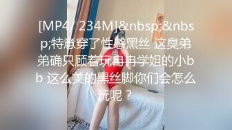 [MP4/ 234M]&nbsp;&nbsp;特意穿了性感黑丝 这臭弟弟确只顾着玩冉冉学姐的小bb 这么美的黑丝脚你们会怎么玩呢？