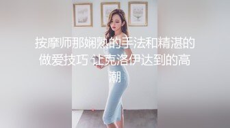 按摩师那娴熟的手法和精湛的做爱技巧 让克洛伊达到的高潮