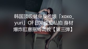 韩国顶级健身反差婊「xoxo_yuri」OF日常性爱私拍 身材爆炸肛塞捆缚调教【第三弹】