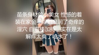 苗条身材的小美女 性感的着装在家金手指扣湿润了奇痒的淫穴 自慰棒加持，实在是太解痒太爽了喷水了！