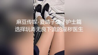 麻豆传媒-夏晴子晴子护士篇选择玩弄无良下流的淫秽医生