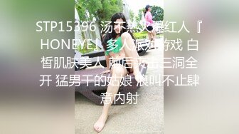 STP15396 汤不热火爆红人『HONEYE』多人派对游戏 白皙肌肤美人 前后夹击三洞全开 猛男干的姑娘 浪叫不止肆意内射