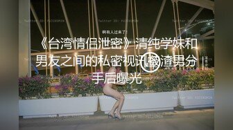 《台湾情侣泄密》清纯学妹和男友之间的私密视讯被渣男分手后曝光