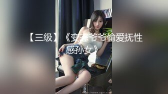 【三级】《变态爷爷偷爱抚性感孙女》