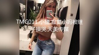 TMG011.小捷.寂寞小妈被继子操哭.天美传媒