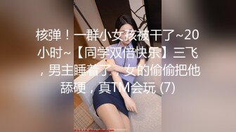 核弹！一群小女孩被干了~20小时~【同学双倍快乐】三飞，男主睡着了，女的偷偷把他舔硬，真TM会玩 (7)