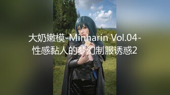 【新片速遞】&nbsp;&nbsp; 奶子这么瘪了居然还能有如此颜值十分难得✨有种老奶奶的奶子少女颜值与身材的感觉！！[1.53G/MP4/00:18:05]