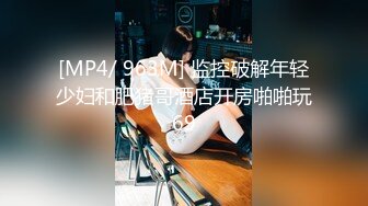 [MP4/ 934M] 中年大叔灌醉漂亮的美女大学生带回酒店各种姿势爆玩大肥鲍