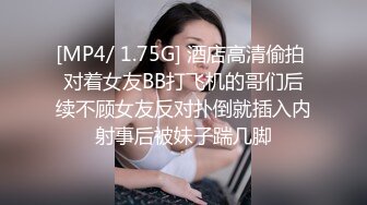 [MP4/ 1.75G] 酒店高清偷拍 对着女友BB打飞机的哥们后续不顾女友反对扑倒就插入内射事后被妹子踹几脚