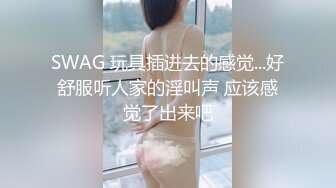 SWAG 玩具插进去的感觉...好舒服听人家的淫叫声 应该感觉了出来吧