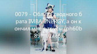 0079 - Облила сводного брата IMBA ENERGY, а он кончил мне в трусы (ph60b89fff01ae6)