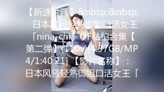 【新速片遞】&nbsp;&nbsp;✨日本风骚轻熟御姐口活女王「nina-chi」OF私拍合集【第二弹】(110v)[4.37GB/MP4/1:40:21] 【影片名称】：✨日本风骚轻熟御姐口活女王「