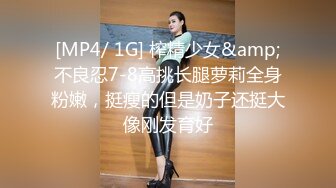 [MP4/ 1G] 榨精少女&amp;不良忍7-8高挑长腿萝莉全身粉嫩，挺瘦的但是奶子还挺大像刚发育好