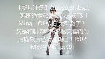 [MP4/ 2.39G] 極品尤物美女！外表甜美性感！大尺度自慰，跳蛋假屌雙管齊下