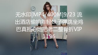 无水印[MP4/400M]9/23 流出酒店偷拍年轻妹子弹跳坐鸡巴真担心她把老二整骨折VIP1196