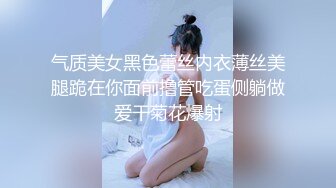 气质美女黑色蕾丝内衣薄丝美腿跪在你面前撸管吃蛋侧躺做爱干菊花爆射