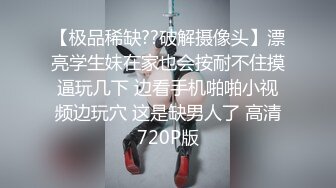 【极品稀缺??破解摄像头】漂亮学生妹在家也会按耐不住摸逼玩几下 边看手机啪啪小视频边玩穴 这是缺男人了 高清720P版