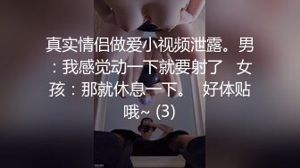 真实情侣做爱小视频泄露。男：我感觉动一下就要射了   女孩：那就休息一下。  好体贴哦~ (3)