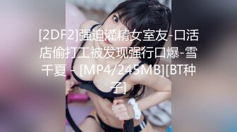 [2DF2]强迫灌精女室友-口活店偷打工被发现强行口爆-雪千夏 - [MP4/245MB][BT种子]