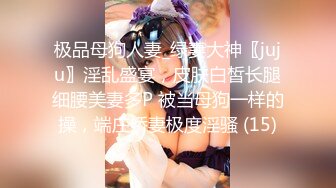 极品母狗人妻_绿妻大神〖juju〗淫乱盛宴，皮肤白皙长腿细腰美妻多P 被当母狗一样的操，端庄娇妻极度淫骚 (15)