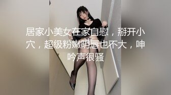 居家小美女在家自慰，掰开小穴，超级粉嫩阴唇也不大，呻吟声很骚