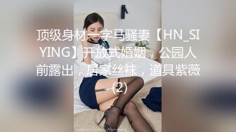 顶级身材一字马骚妻【HN_SIYING】开放式婚姻，公园人前露出，居家丝袜，道具紫薇 (2)