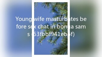 Young wife masturbates before sex chat in bonga sams (63fbbf941eb6f)